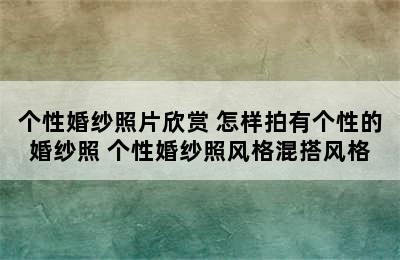 个性婚纱照片欣赏 怎样拍有个性的婚纱照 个性婚纱照风格混搭风格